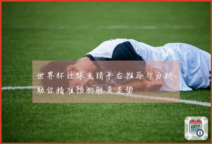 世界杯让球竞猜平台推荐与分析，助你精准预测胜负走势