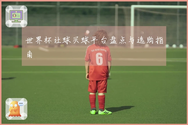 世界杯让球买球平台盘点与选购指南