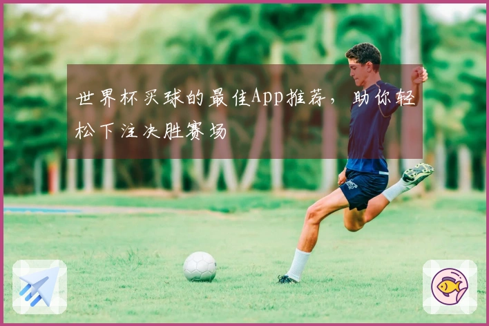 世界杯买球的最佳App推荐，助你轻松下注决胜赛场