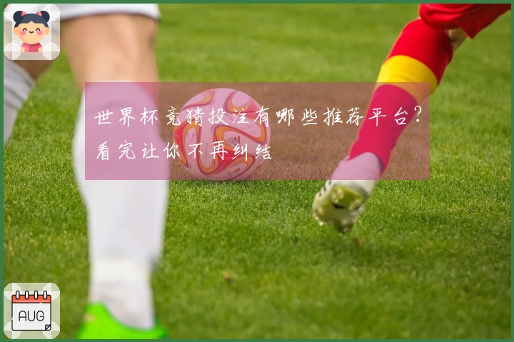 世界杯竞猜投注有哪些推荐平台？看完让你不再纠结