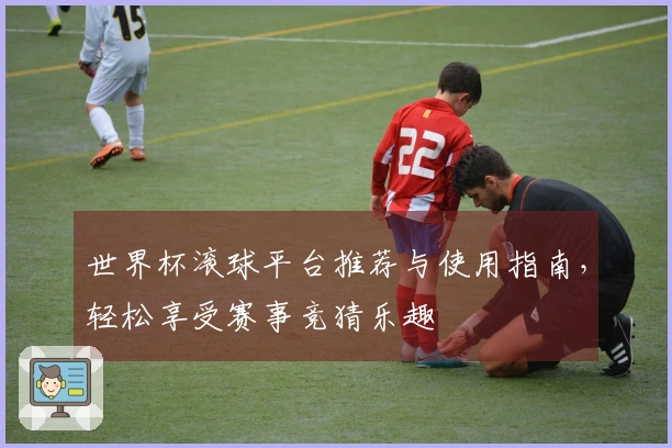 世界杯滚球平台推荐与使用指南，轻松享受赛事竞猜乐趣