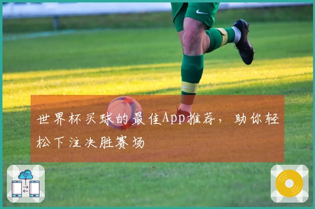世界杯买球的最佳App推荐，助你轻松下注决胜赛场