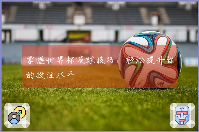 掌握世界杯滚球技巧，轻松提升你的投注水平