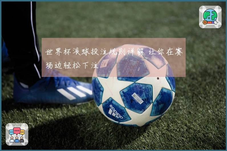 世界杯滚球投注规则详解 让你在赛场边轻松下注